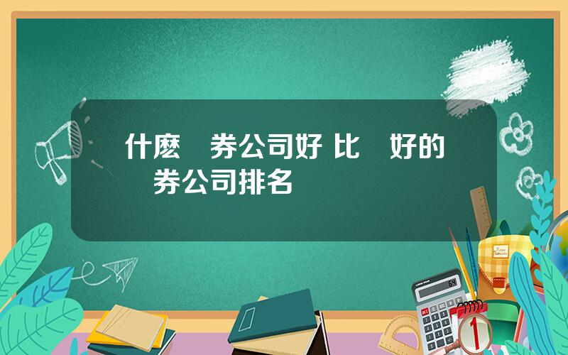 什麽証券公司好 比較好的証券公司排名